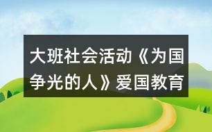 大班社會(huì)活動(dòng)《為國(guó)爭(zhēng)光的人》愛(ài)國(guó)教育教案