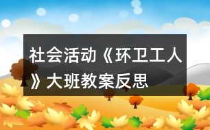 社會活動(dòng)《環(huán)衛(wèi)工人》大班教案反思