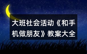 大班社會活動《和手機做朋友》教案大全反思