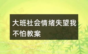 大班社會情緒失望我不怕教案