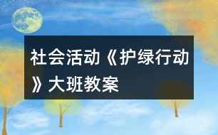 社會活動《護(hù)綠行動》大班教案