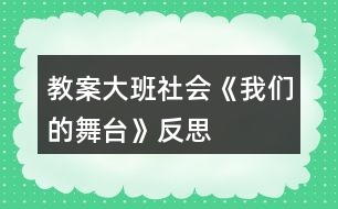 教案大班社會(huì)《我們的舞臺(tái)》反思