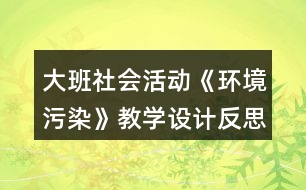 大班社會活動《環(huán)境污染》教學(xué)設(shè)計反思