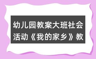 幼兒園教案大班社會活動《我的家鄉(xiāng)》教學(xué)設(shè)計