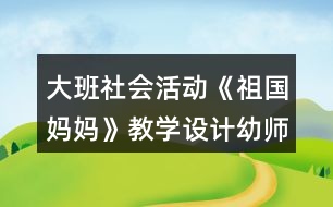 大班社會(huì)活動(dòng)《祖國(guó)媽媽》教學(xué)設(shè)計(jì)幼師教案反思