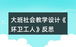 大班社會教學設計《環(huán)衛(wèi)工人》反思