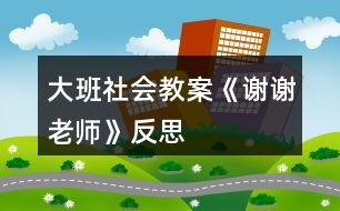 大班社會教案《謝謝老師》反思