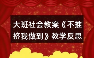 大班社會教案《不推擠我做到》教學(xué)反思