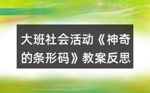 大班社會活動《神奇的條形碼》教案反思