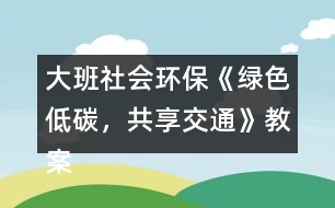 大班社會(huì)環(huán)?！毒G色低碳，共享交通》教案