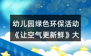 幼兒園綠色環(huán)?；顒?dòng)《讓空氣更新鮮》大班社會(huì)教案