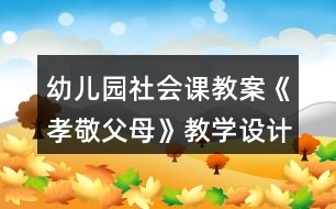 幼兒園社會課教案《孝敬父母》教學(xué)設(shè)計與反思