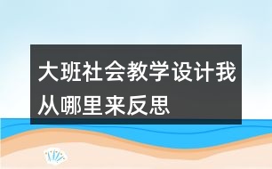 大班社會教學(xué)設(shè)計(jì)我從哪里來反思