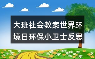 大班社會教案世界環(huán)境日環(huán)保小衛(wèi)士反思