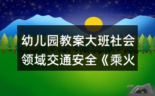 幼兒園教案大班社會領域交通安全《乘火車》反思