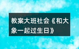 教案大班社會《和大象一起過生日》