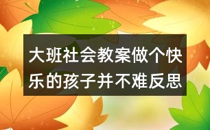 大班社會教案做個(gè)快樂的孩子并不難反思