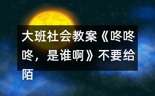 大班社會(huì)教案《咚咚咚，是誰(shuí)啊》不要給陌生人開(kāi)門(mén)教案反思