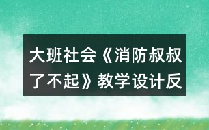 大班社會《消防叔叔了不起》教學(xué)設(shè)計(jì)反思