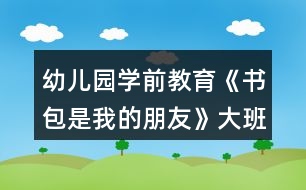 幼兒園學(xué)前教育《書(shū)包是我的朋友》大班社會(huì)教案