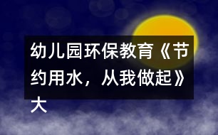 幼兒園環(huán)保教育《節(jié)約用水，從我做起》大班社會教案