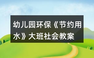 幼兒園環(huán)保《節(jié)約用水》大班社會(huì)教案