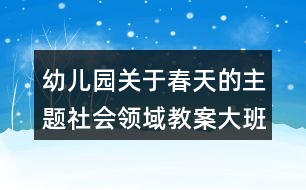 幼兒園關于春天的主題社會領域教案大班社會《我眼中的春天》反思