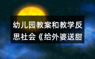 幼兒園教案和教學(xué)反思社會(huì)《給外婆送甜蜜》