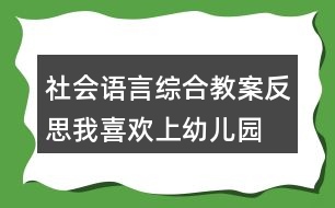 社會(huì)、語(yǔ)言綜合教案反思我喜歡上幼兒園