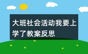 大班社會活動我要上學(xué)了教案反思