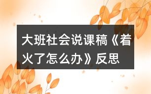 大班社會(huì)說課稿《著火了怎么辦》反思