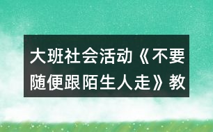 大班社會(huì)活動(dòng)《不要隨便跟陌生人走》教學(xué)設(shè)計(jì)反思