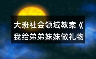 大班社會領域教案《我給弟弟妹妹做禮物》反思