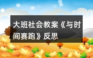 大班社會(huì)教案《與時(shí)間賽跑》反思