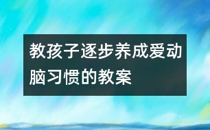 教孩子逐步養(yǎng)成愛(ài)動(dòng)腦習(xí)慣的教案