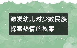 激發(fā)幼兒對(duì)少數(shù)民族探索熱情的教案