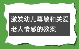 激發(fā)幼兒尊敬和關(guān)愛(ài)老人情感的教案