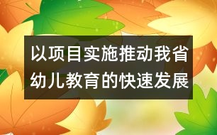 以項目實施推動我省幼兒教育的快速發(fā)展