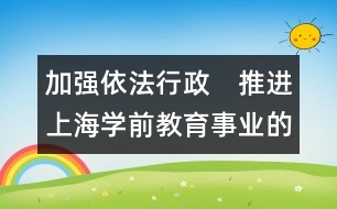 加強依法行政　推進上海學前教育事業(yè)的健康發(fā)展