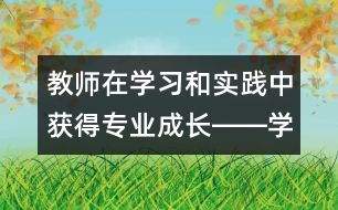 教師在學(xué)習(xí)和實(shí)踐中獲得專業(yè)成長――學(xué)習(xí)《幼兒園教育指導(dǎo)綱要（試行）》的體會(huì)