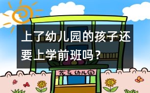 上了幼兒園的孩子還要上學(xué)前班嗎？