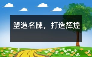 塑造名牌，打造輝煌