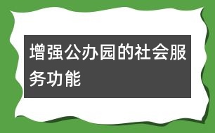 增強公辦園的社會服務(wù)功能