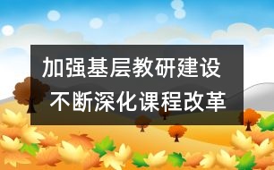 加強基層教研建設(shè)   不斷深化課程改革