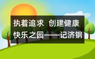 執(zhí)著追求  創(chuàng)建健康快樂之園――記濟(jì)鋼中心幼兒園校園文化建設(shè)