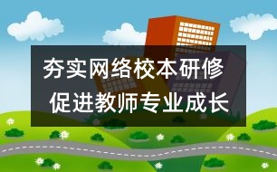 夯實(shí)網(wǎng)絡(luò)校本研修   促進(jìn)教師專(zhuān)業(yè)成長(zhǎng)