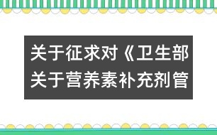 關(guān)于征求對《衛(wèi)生部關(guān)于營養(yǎng)素補充劑管理有關(guān)問題的通知》（征求意見稿）意見的函