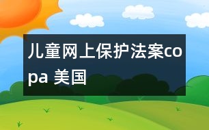 兒童網(wǎng)上保護(hù)法案（copa 美國）