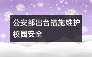 公安部出臺措施維護(hù)校園安全