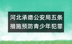 河北承德公安局五條措施預(yù)防青少年犯罪